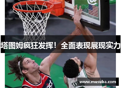 塔图姆疯狂发挥！全面表现展现实力